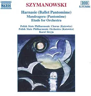 Szymanowski - Harnasie, Mandragora, Etude for Orchestra Szymanowski - Harnasie, Mandragora, Etude for Orchestra