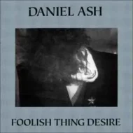 Daniel Ash - Foolish Thing Desire Daniel Ash - Foolish Thing Desire (Bauhaus, Love and Rockets)