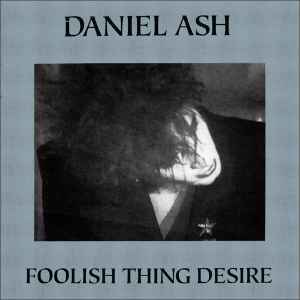 Daniel Ash - Foolish Thing Desire (Bauhaus, Love and Rockets) (WTC)