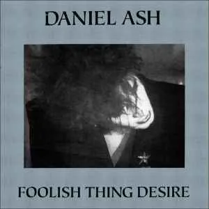 Daniel Ash - Foolish Thing Desire Daniel Ash - Foolish Thing Desire (Bauhaus, Love and Rockets)