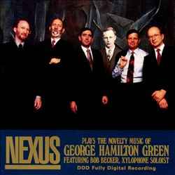 Nexus Plays The Novelty Music Of George Hamilton Green featuring Bob Becker, Xylophone soloist Nexus Plays The Novelty Music Of George Hamilton Green featuring Bob Becker, Xylophone soloist